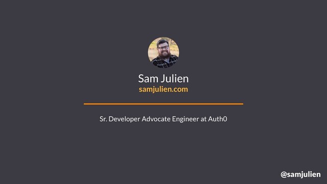 @samjulien
Sam Julien
samjulien.com
Sr. Developer Advocate Engineer at Auth0
