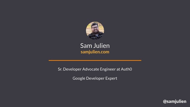 @samjulien
Sam Julien
samjulien.com
Sr. Developer Advocate Engineer at Auth0
Google Developer Expert
