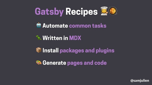  Automate common tasks
Gatsby Recipes #
 Install packages and plugins
 Generate pages and code
 Written in MDX
@samjulien
