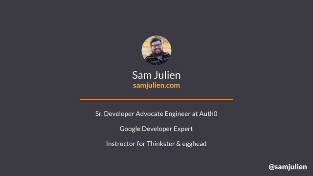 @samjulien
Sam Julien
samjulien.com
Sr. Developer Advocate Engineer at Auth0
Google Developer Expert
Instructor for Thinkster & egghead
