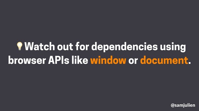 Watch out for dependencies using
browser APIs like window or document.
@samjulien
