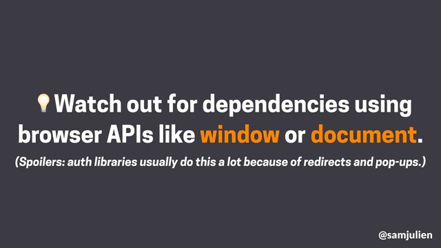 Watch out for dependencies using
browser APIs like window or document.
@samjulien
(Spoilers: auth libraries usually do this a lot because of redirects and pop-ups.)
