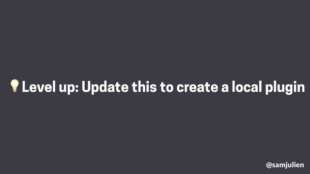Level up: Update this to create a local plugin
@samjulien
