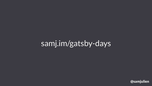 samj.im/gatsby-days
@samjulien
