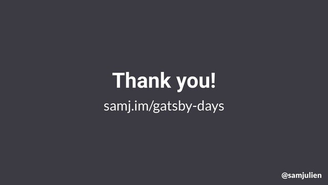 samj.im/gatsby-days
Thank you!
@samjulien
