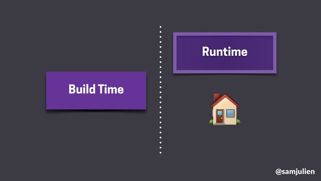 Build Time
Runtime


@samjulien

