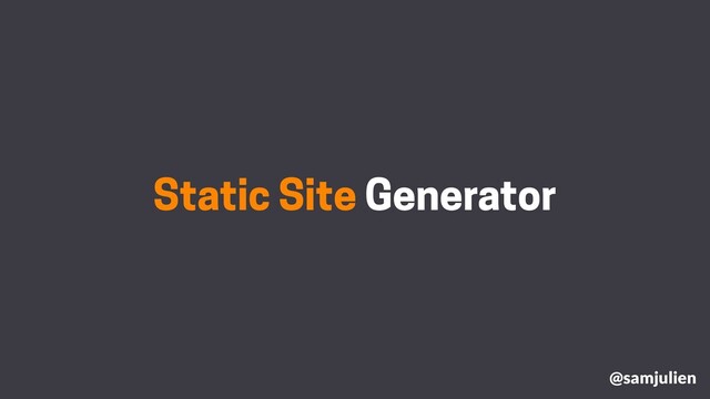 Static Site Generator
@samjulien
