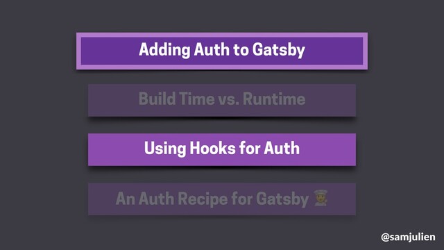 Adding Auth to Gatsby
@samjulien
Build Time vs. Runtime
Using Hooks for Auth
An Auth Recipe for Gatsby %
