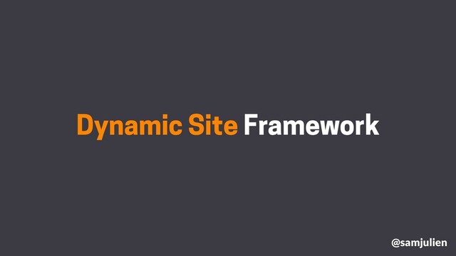 Dynamic Site Framework
@samjulien
