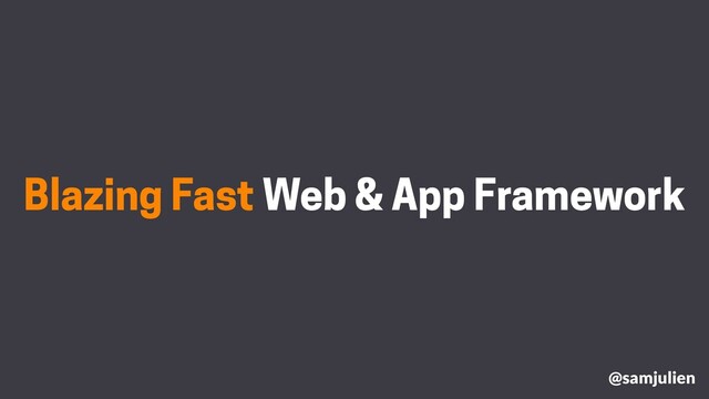 Blazing Fast Web & App Framework
@samjulien
