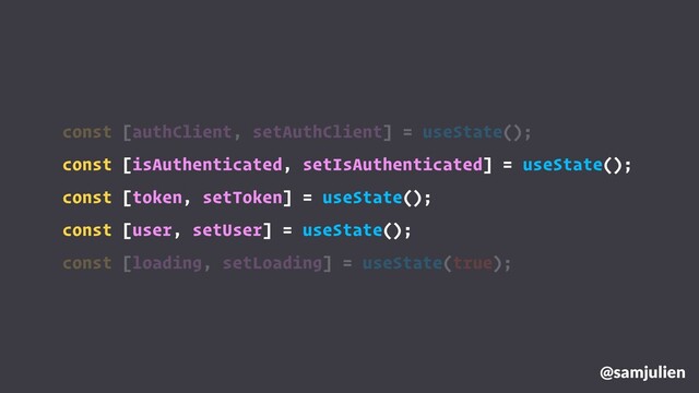 @samjulien
const [authClient, setAuthClient] = useState();
const [isAuthenticated, setIsAuthenticated] = useState();
const [token, setToken] = useState();
const [user, setUser] = useState();
const [loading, setLoading] = useState(true);
