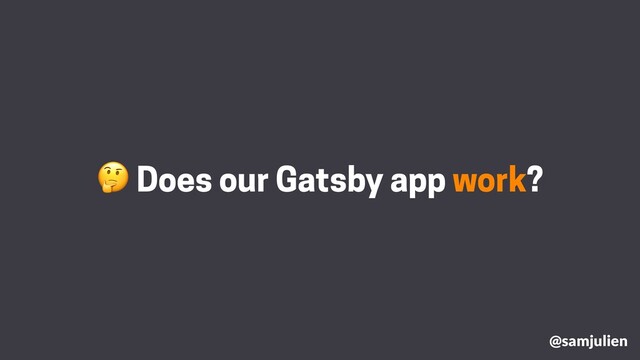  Does our Gatsby app work?
@samjulien
