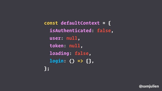 @samjulien
const defaultContext = {
isAuthenticated: false,
user: null,
token: null,
loading: false,
login: () => {},
};
