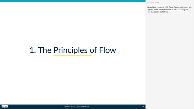 APPUiO – Swiss Container Platform
1. The Principles of Flow
How did we create APPUiO Cloud following DevOps? We
applied these three principles in and out during the
whole process, as follows.
Speaker notes
24
