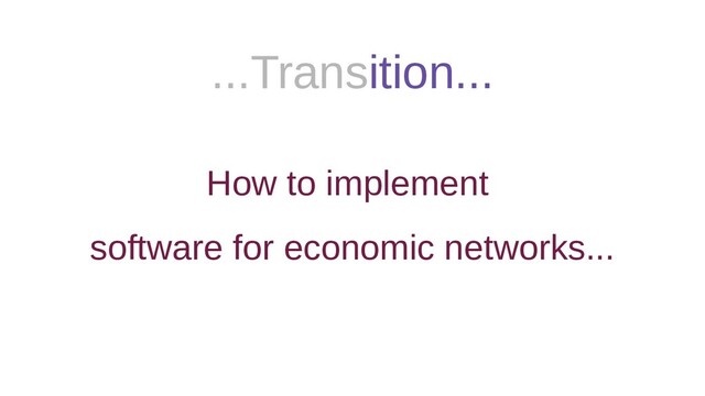 ...Transition...
How to implement
software for economic networks...
