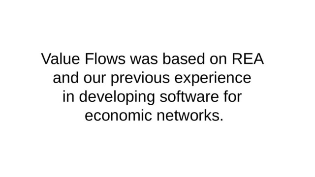 Value Flows was based on REA
and our previous experience
in developing software for
economic networks.
