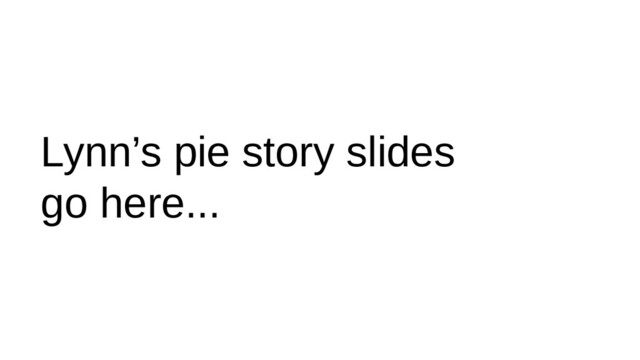 Lynn’s pie story slides
go here...
