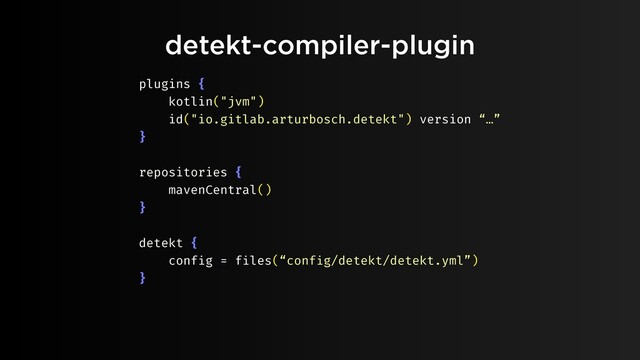detekt-compiler-plugin
plugins {
kotlin("jvm")
id("io.gitlab.arturbosch.detekt") version “…”
}
repositories {
mavenCentral()
}
detekt {
config = files(“config/detekt/detekt.yml”)
}
