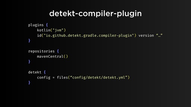 detekt-compiler-plugin
plugins {
kotlin("jvm")
id("io.github.detekt.gradle.compiler-plugin") version “…”
}
repositories {
mavenCentral()
}
detekt {
config = files(“config/detekt/detekt.yml”)
}
