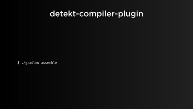 detekt-compiler-plugin
$ ./gradlew assemble
