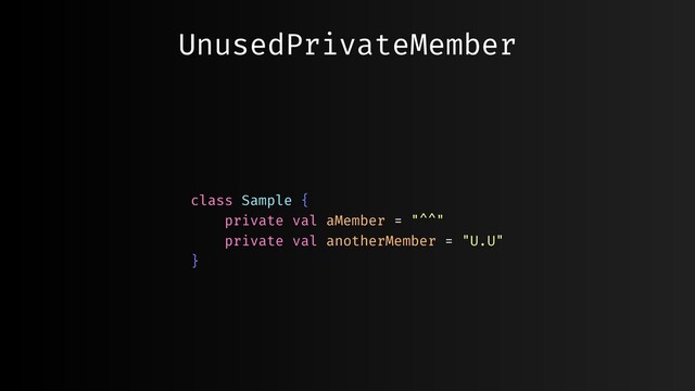 UnusedPrivateMember
class Sample {
private val aMember = "^^"
private val anotherMember = "U.U"
}
