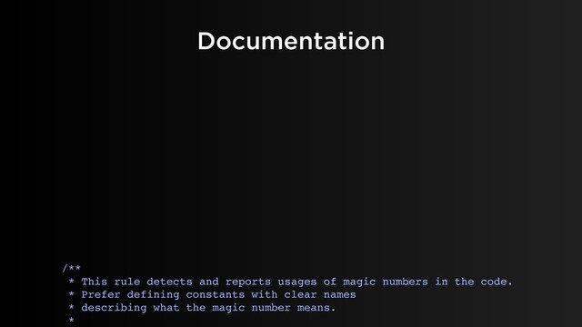 Documentation
/**
* This rule detects and reports usages of magic numbers in the code.
* Prefer defining constants with clear names
* describing what the magic number means.
*
