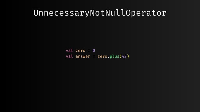 UnnecessaryNotNullOperator
val zero = 0
val answer = zero.plus(42)
