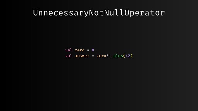 UnnecessaryNotNullOperator
val zero = 0
val answer = zero""!!.plus(42)
