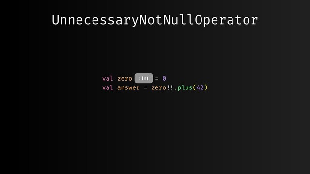 UnnecessaryNotNullOperator
val zero = 0
val answer = zero""!!.plus(42)
: Int
