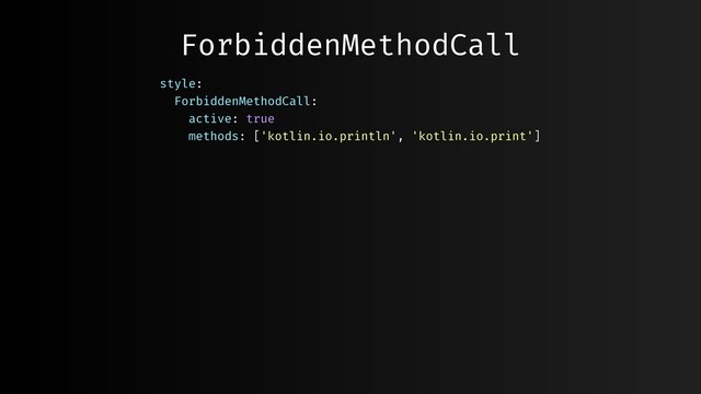ForbiddenMethodCall
style:
ForbiddenMethodCall:
active: true
methods: ['kotlin.io.println', 'kotlin.io.print']
