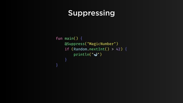 Suppressing
fun main() {
@Suppress("MagicNumber")
if (Random.nextInt() > 42) {
println("🐋")
}
}
