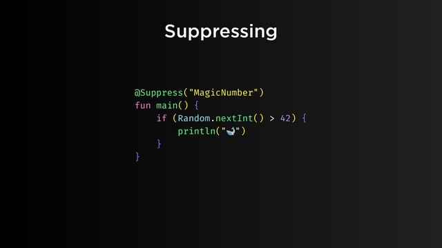 Suppressing
@Suppress("MagicNumber")
fun main() {
if (Random.nextInt() > 42) {
println("🐋")
}
}
