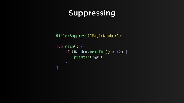 Suppressing
@file:Suppress(“MagicNumber”)
fun main() {
if (Random.nextInt() > 42) {
println("🐋")
}
}
