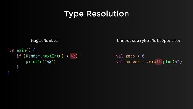 Type Resolution
fun main() {
if (Random.nextInt() > 42) {
println("🐋")
}
}
val zero = 0
val answer = zero""!!.plus(42)
UnnecessaryNotNullOperator
MagicNumber
