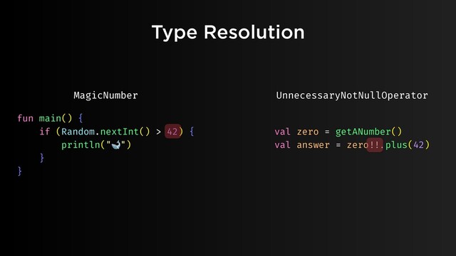 Type Resolution
fun main() {
if (Random.nextInt() > 42) {
println("🐋")
}
}
val zero = getANumber()
val answer = zero""!!.plus(42)
UnnecessaryNotNullOperator
MagicNumber
