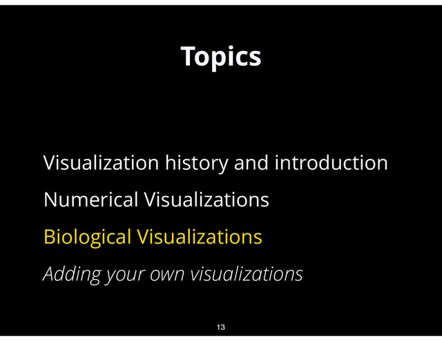 Topics
•
Visualization history and introduction
•
Numerical Visualizations
•
Biological Visualizations
•
Adding your own visualizations
13
