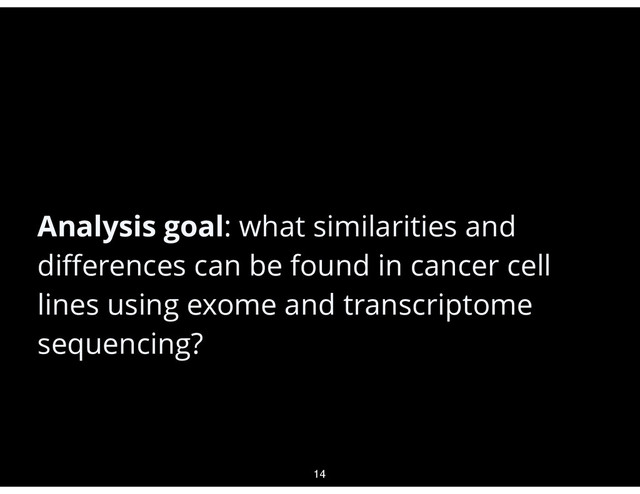 •
Analysis goal: what similarities and
diﬀerences can be found in cancer cell
lines using exome and transcriptome
sequencing?
14
