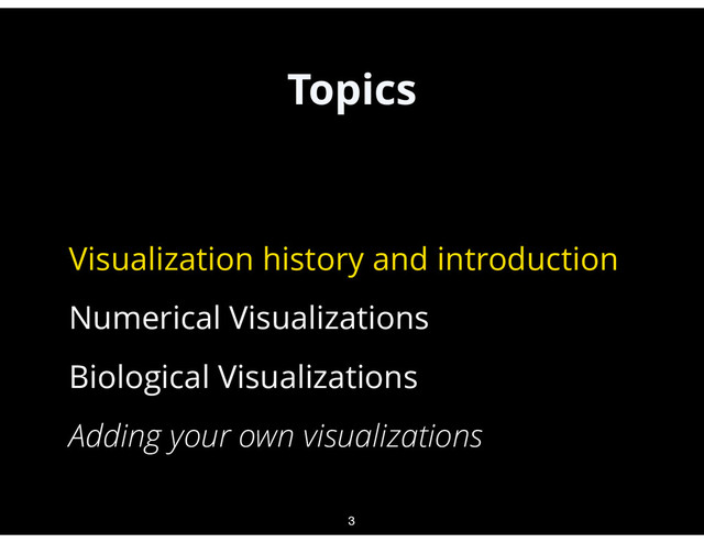 Topics
•
Visualization history and introduction
•
Numerical Visualizations
•
Biological Visualizations
•
Adding your own visualizations
3
