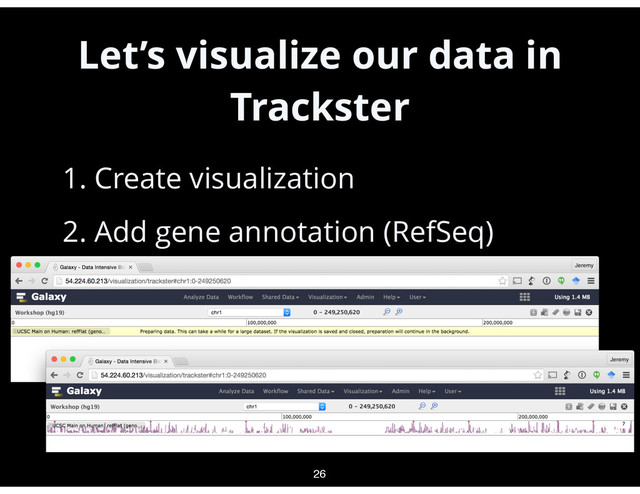 Let’s visualize our data in
Trackster
•
1. Create visualization
•
2. Add gene annotation (RefSeq)
26
