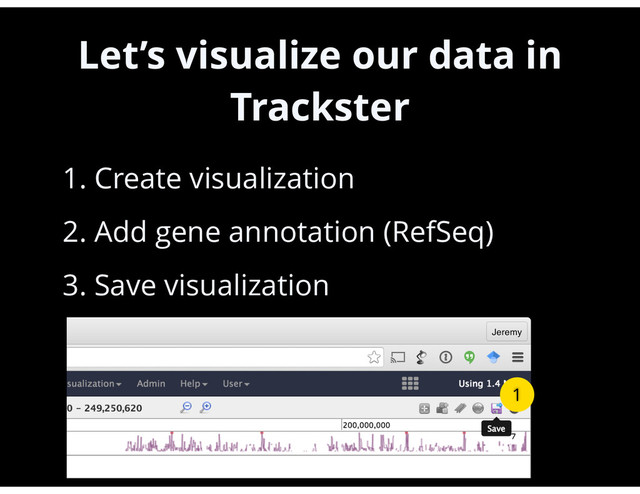 Let’s visualize our data in
Trackster
•
1. Create visualization
•
2. Add gene annotation (RefSeq)
•
3. Save visualization
27
1
