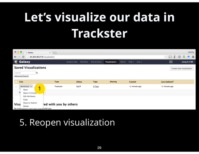 Let’s visualize our data in
Trackster
•
1. Create visualization
•
2. Add gene annotation (RefSeq)
•
3. Save visualization
•
4. Exit
•
5. Reopen visualization
29
1
