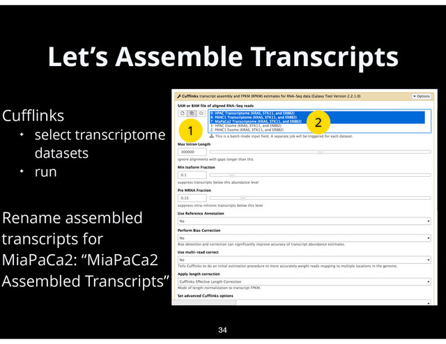 Let’s Assemble Transcripts
•
Cuﬄinks
✦ select transcriptome
datasets
✦ run
•
Rename assembled
transcripts for
MiaPaCa2: “MiaPaCa2
Assembled Transcripts”
34
1
2
