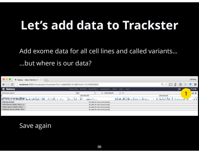 Let’s add data to Trackster
•
Add exome data for all cell lines and called variants…
•
…but where is our data? 
 
 
 
 
 
 
Save again
36
1
