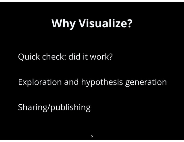 Why Visualize?
•
Quick check: did it work?
•
Exploration and hypothesis generation
•
Sharing/publishing
5
