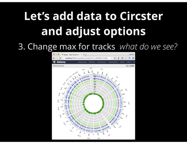 Let’s add data to Circster
and adjust options
•
3. Change max for tracks what do we see?
48
