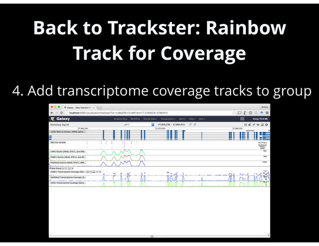 Back to Trackster: Rainbow
Track for Coverage
•
4. Add transcriptome coverage tracks to group
56
