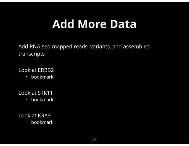 Add More Data
•
Add RNA-seq mapped reads, variants, and assembled
transcripts
•
Look at ERBB2
✦ bookmark
•
Look at STK11
✦ bookmark
•
Look at KRAS
✦ bookmark
59
