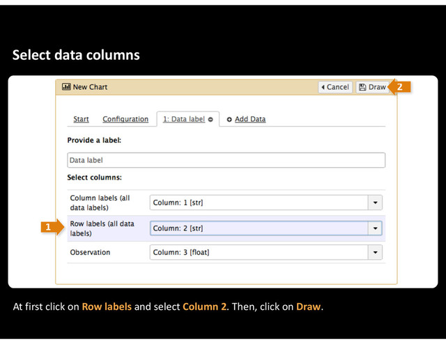 Select&data&columns
At&first&click&on&Row&labels&and&select&Column&2.&Then,&click&on&Draw.
1
2
