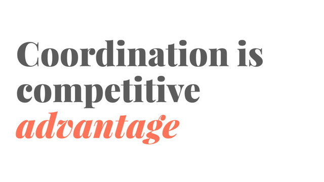 Coordination is
competitive
advantage

