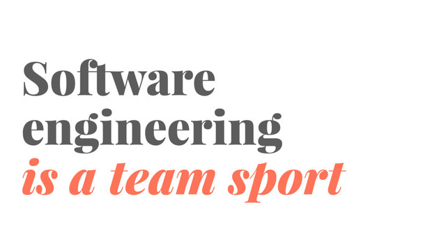 Software
engineering
is a team sport

